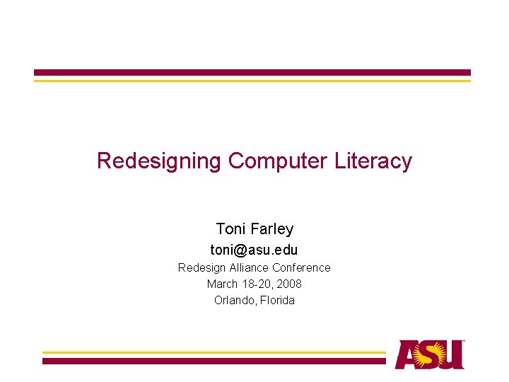 Redesigning Computer Literacy Toni Farley toni@asu. edu Redesign Alliance Conference March 18 -20, 2008