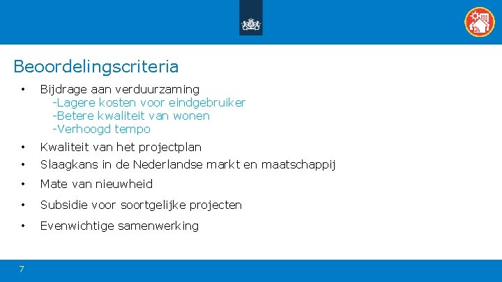 Beoordelingscriteria • Bijdrage aan verduurzaming -Lagere kosten voor eindgebruiker -Betere kwaliteit van wonen -Verhoogd Beoordelingscriteria • Bijdrage aan verduurzaming -Lagere kosten voor eindgebruiker -Betere kwaliteit van wonen -Verhoogd