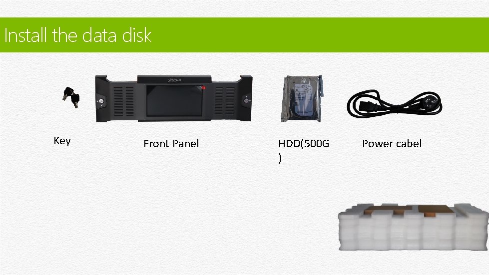 Install the data disk Key Front Panel HDD(500 G ) Power cabel 