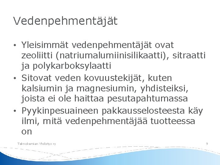 Vedenpehmentäjät • Yleisimmät vedenpehmentäjät ovat zeoliitti (natriumalumiinisilikaatti), sitraatti ja polykarboksylaatti • Sitovat veden kovuustekijät,