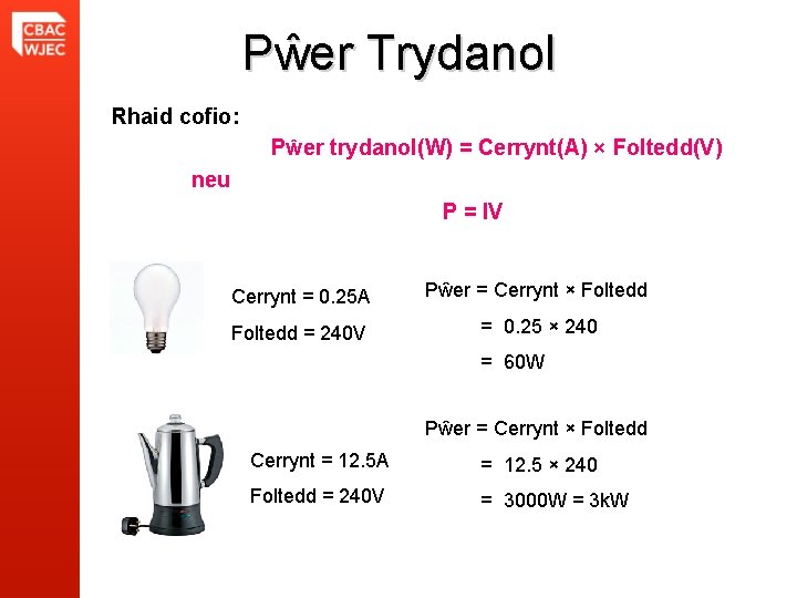 Pŵer Trydanol Rhaid cofio: Pŵer trydanol(W) = Cerrynt(A) × Foltedd(V) neu P = IV