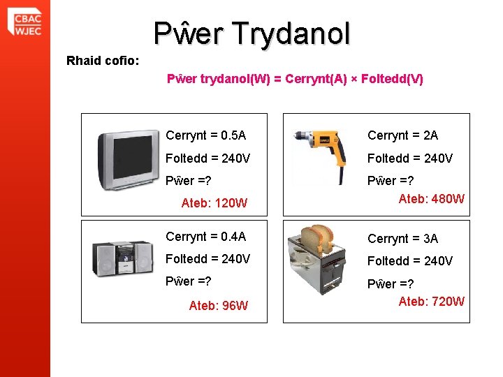 Pŵer Trydanol Rhaid cofio: Pŵer trydanol(W) = Cerrynt(A) × Foltedd(V) Cerrynt = 0. 5