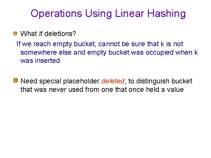 Operations Using Linear Hashing What if deletions? If we reach empty bucket, cannot be