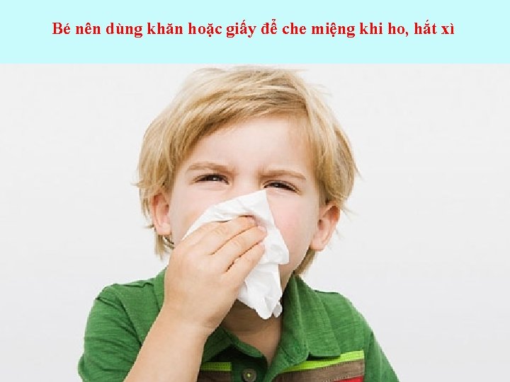 Bé nên dùng khăn hoặc giấy để che miệng khi ho, hắt xì 