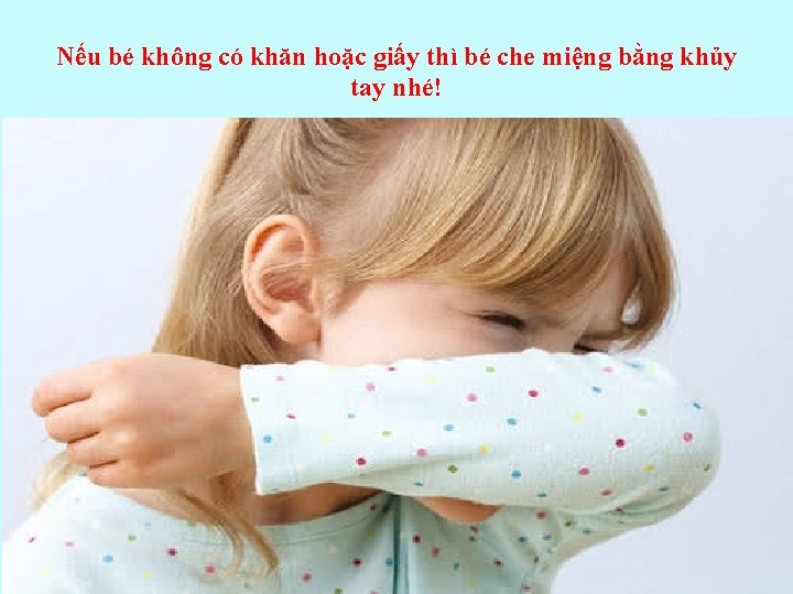 Nếu bé không có khăn hoặc giấy thì bé che miệng bằng khủy tay