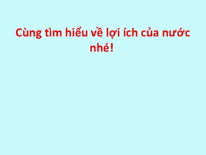 Cùng tìm hiểu về lợi ích của nước nhé! 