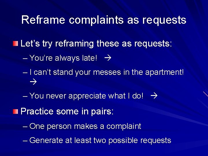 Reframe complaints as requests Let’s try reframing these as requests: – You’re always late! Reframe complaints as requests Let’s try reframing these as requests: – You’re always late!