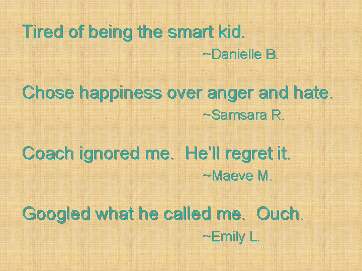 Tired of being the smart kid. ~Danielle B. Chose happiness over anger and hate.