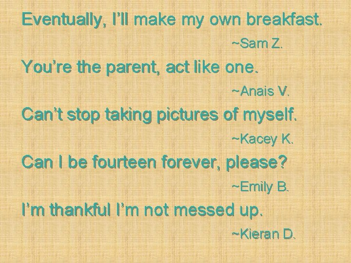 Eventually, I’ll make my own breakfast. ~Sam Z. You’re the parent, act like one.