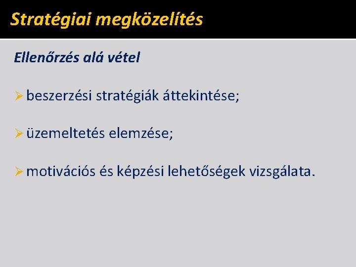 Stratégiai megközelítés Ellenőrzés alá vétel Ø beszerzési stratégiák áttekintése; Ø üzemeltetés elemzése; Ø motivációs