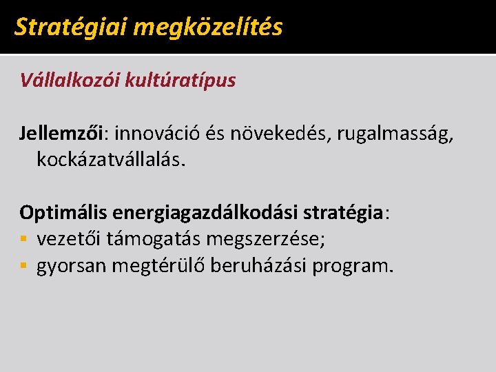 Stratégiai megközelítés Vállalkozói kultúratípus Jellemzői: innováció és növekedés, rugalmasság, kockázatvállalás. Optimális energiagazdálkodási stratégia: §