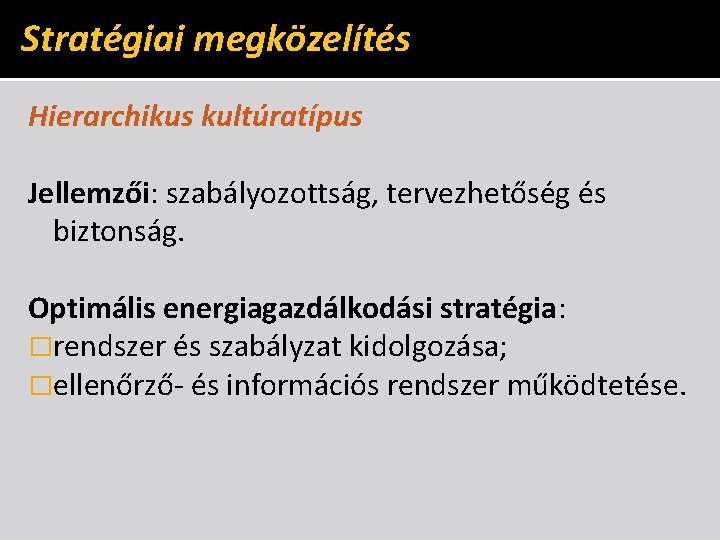 Stratégiai megközelítés Hierarchikus kultúratípus Jellemzői: szabályozottság, tervezhetőség és biztonság. Optimális energiagazdálkodási stratégia: �rendszer és