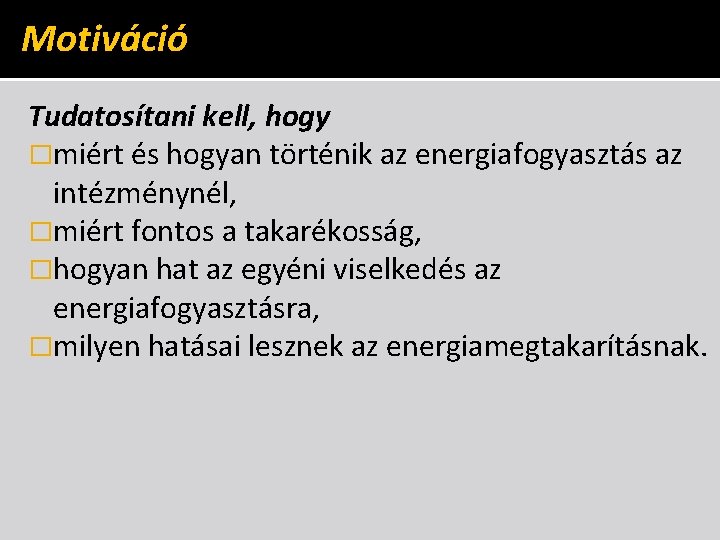 Motiváció Tudatosítani kell, hogy �miért és hogyan történik az energiafogyasztás az intézménynél, �miért fontos