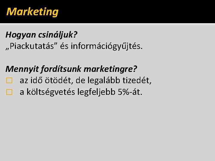 Marketing Hogyan csináljuk? „Piackutatás” és információgyűjtés. Mennyit fordítsunk marketingre? � az idő ötödét, de