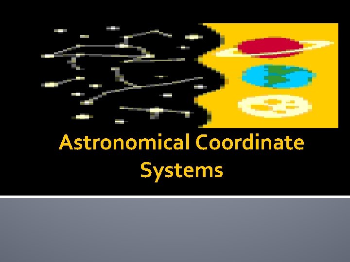 Astronomical Coordinate Systems Astronomical Coordinate Systems