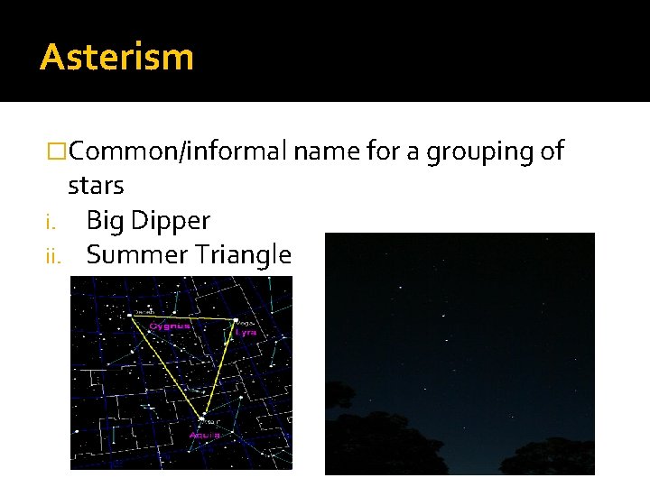 Asterism �Common/informal name for a grouping of stars i. Big Dipper ii. Summer Triangle Asterism �Common/informal name for a grouping of stars i. Big Dipper ii. Summer Triangle