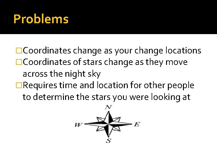 Problems �Coordinates change as your change locations �Coordinates of stars change as they move Problems �Coordinates change as your change locations �Coordinates of stars change as they move
