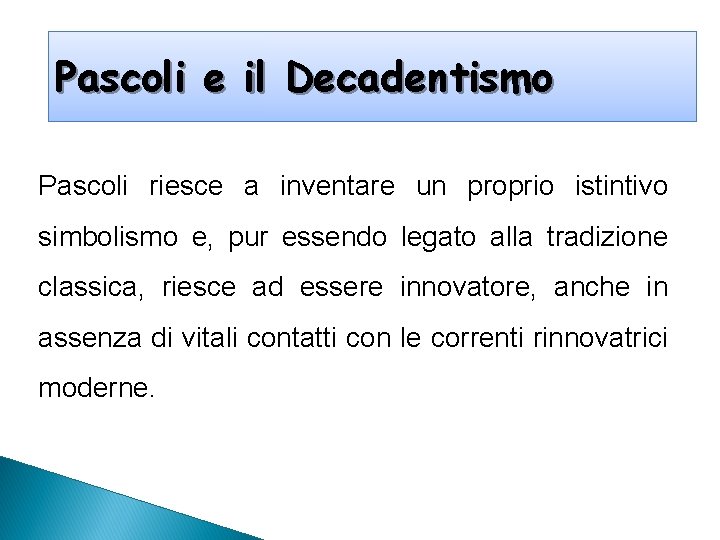 Pascoli e il Decadentismo Pascoli riesce a inventare un proprio istintivo simbolismo e, pur