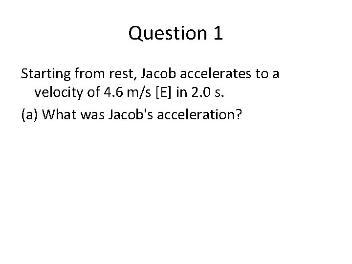 Question 1 Starting from rest, Jacob accelerates to a velocity of 4. 6 m/s