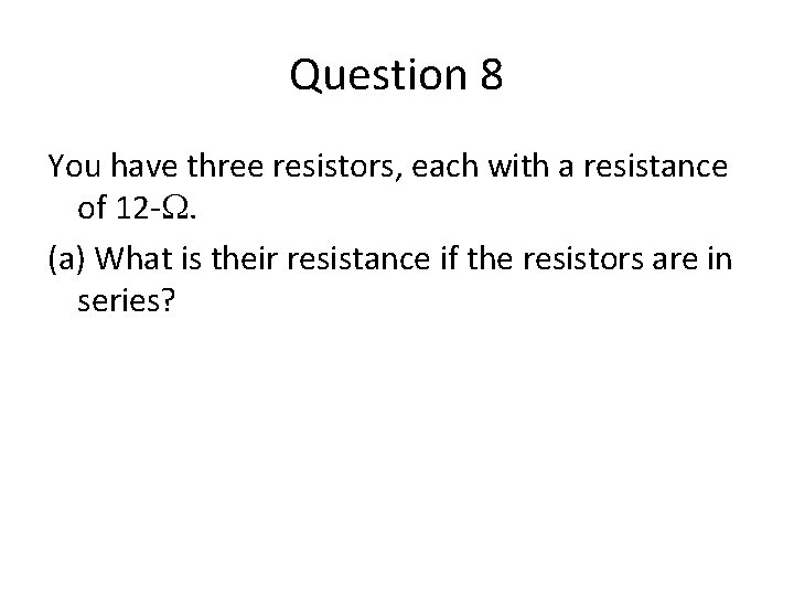 Question 8 You have three resistors, each with a resistance of 12 -W. (a)
