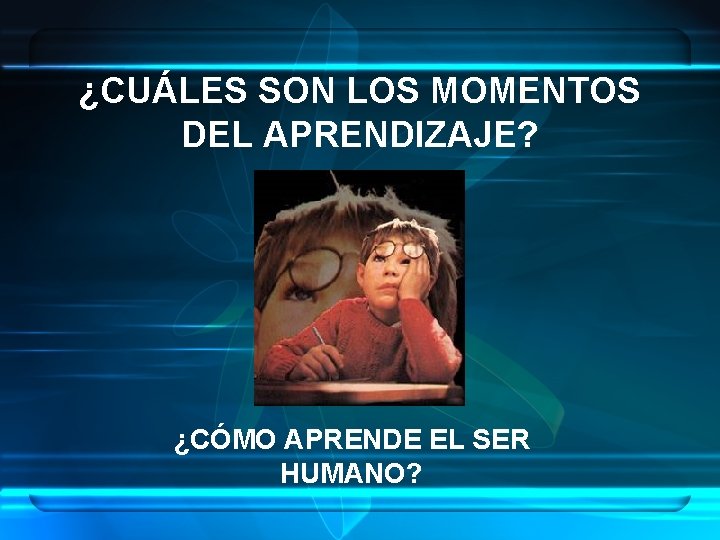 ¿CUÁLES SON LOS MOMENTOS DEL APRENDIZAJE? ¿CÓMO APRENDE EL SER HUMANO? 