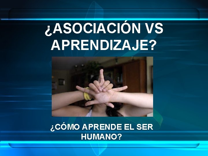 ¿ASOCIACIÓN VS APRENDIZAJE? ¿CÓMO APRENDE EL SER HUMANO? 