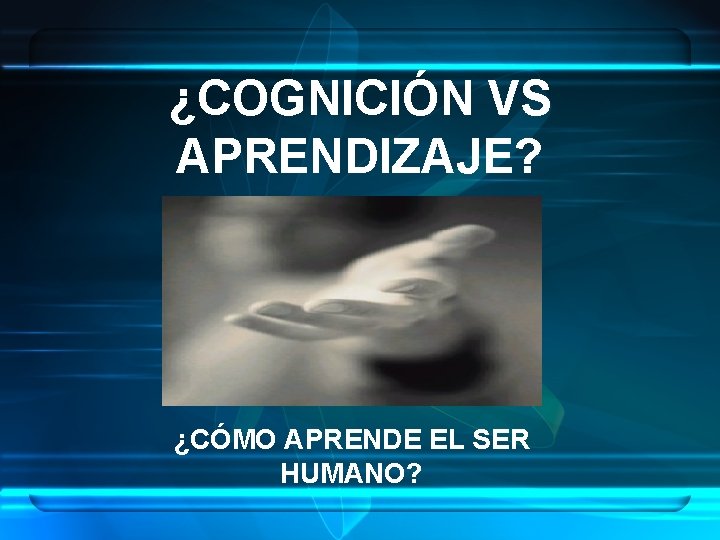 ¿COGNICIÓN VS APRENDIZAJE? ¿CÓMO APRENDE EL SER HUMANO? 