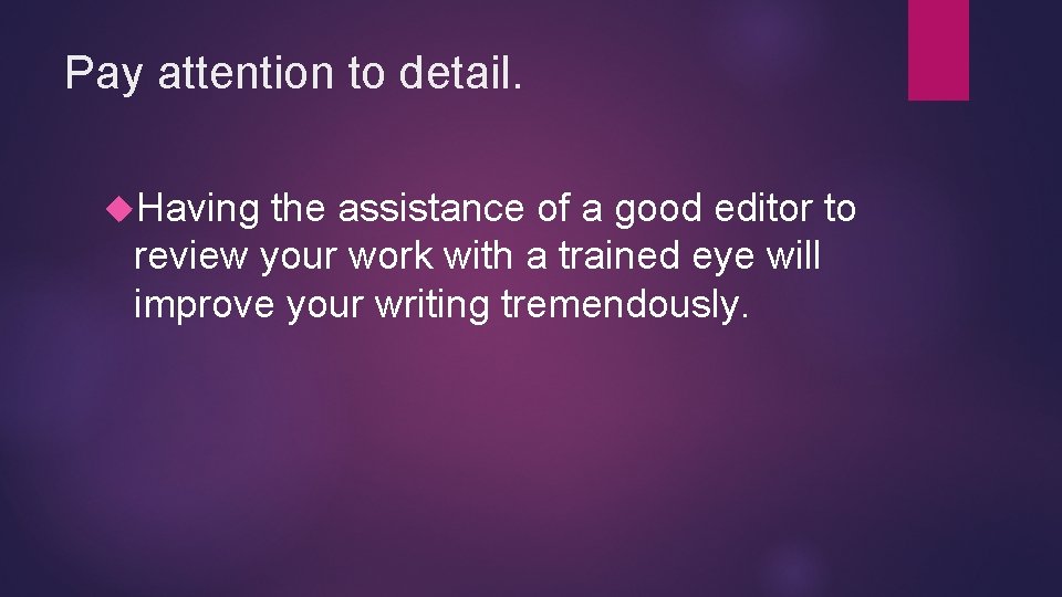 Pay attention to detail. Having the assistance of a good editor to review your