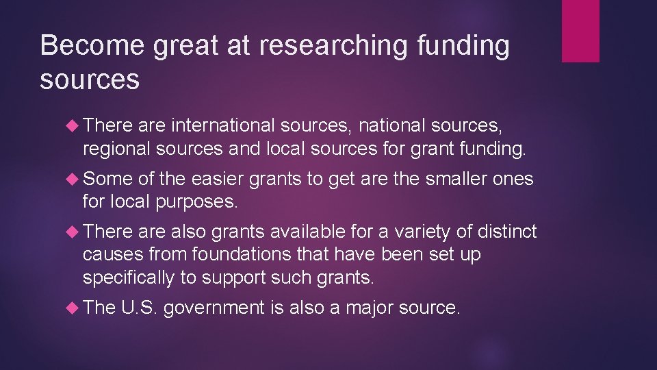 Become great at researching funding sources There are international sources, regional sources and local