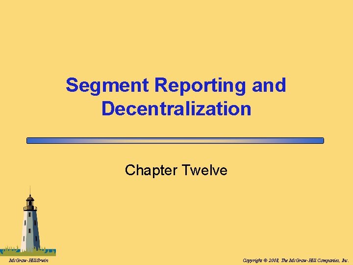 Segment Reporting and Decentralization Chapter Twelve Mc. Graw-Hill/Irwin Copyright © 2008, The Mc. Graw-Hill