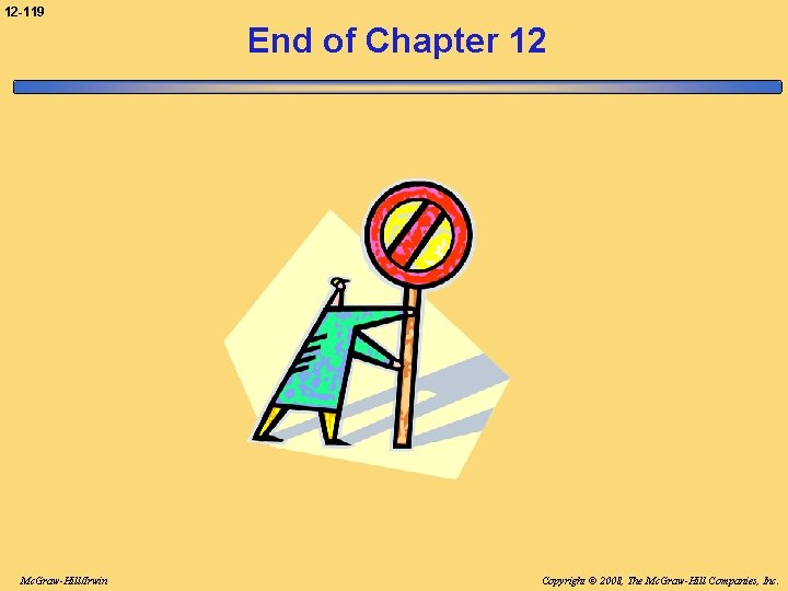 12 -119 End of Chapter 12 Mc. Graw-Hill/Irwin Copyright © 2008, The Mc. Graw-Hill