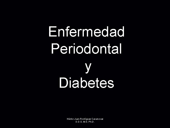 Enfermedad Periodontal y Diabetes Héctor Juan Rodríguez Casanovas D. D. S. M. S. Ph.