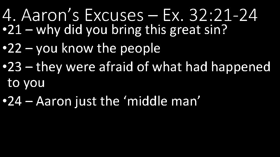 4. Aaron’s Excuses – Ex. 32: 21 -24 • 21 – why did you