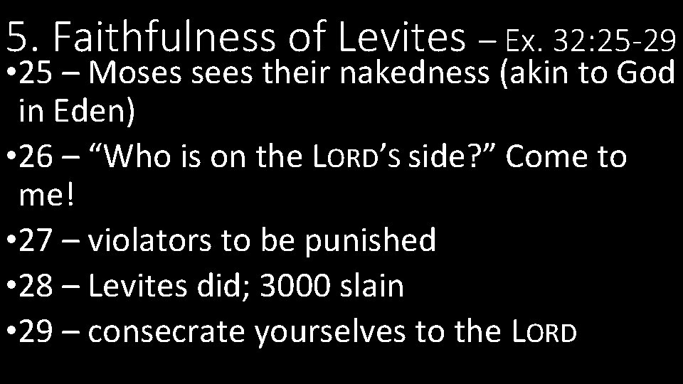 5. Faithfulness of Levites – Ex. 32: 25 -29 • 25 – Moses sees