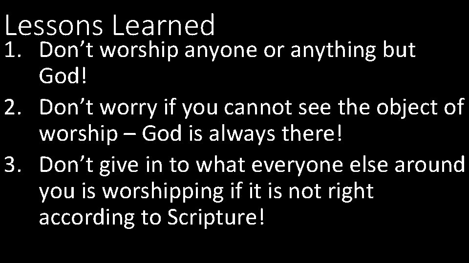 Lessons Learned 1. Don’t worship anyone or anything but God! 2. Don’t worry if