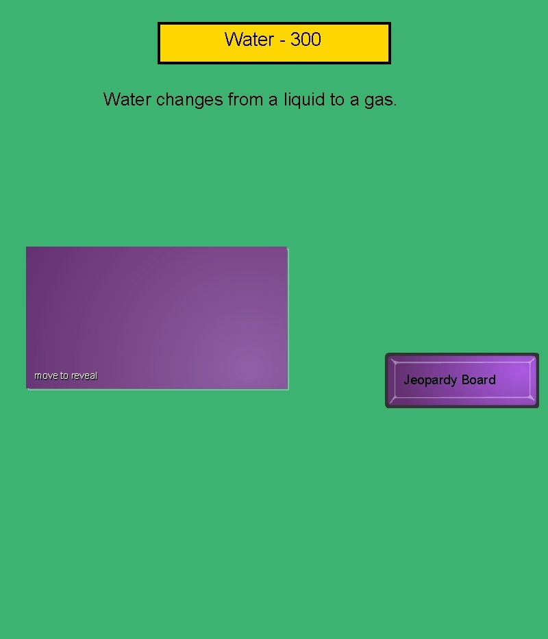 Water - 300 Water changes from a liquid to a gas. Evaporation move to