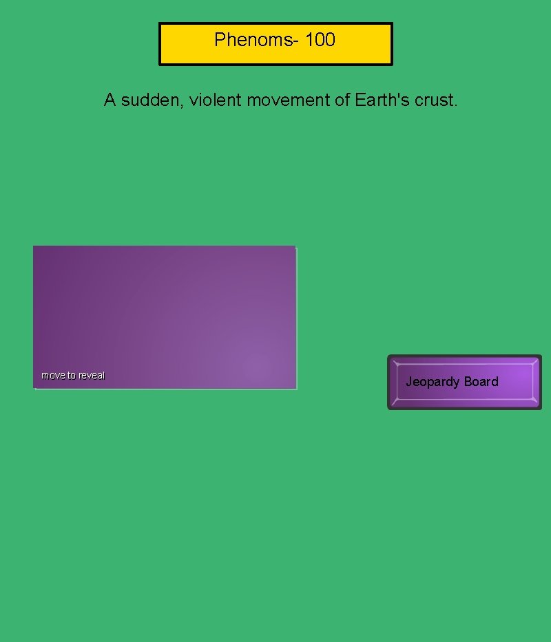 Phenoms- 100 A sudden, violent movement of Earth's crust. Earthquake move to reveal Jeopardy