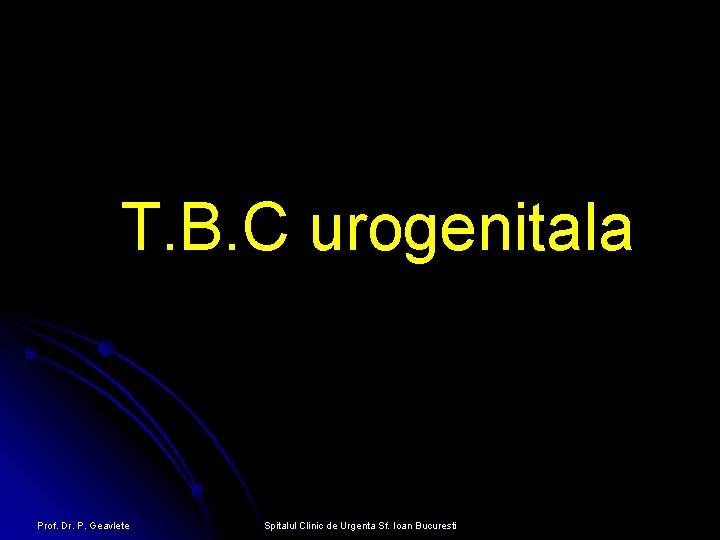 T. B. C urogenitala Prof. Dr. P. Geavlete Spitalul Clinic de Urgenta Sf. Ioan