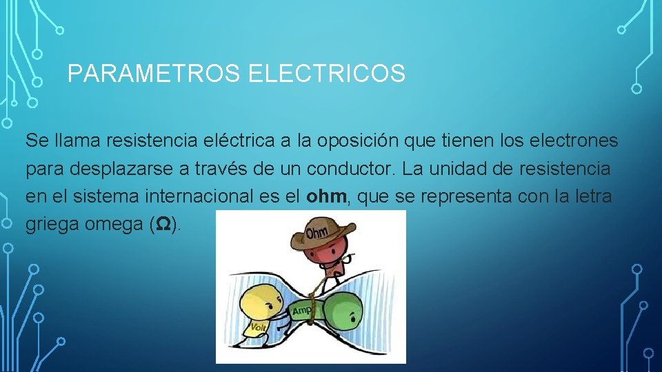 PARAMETROS ELECTRICOS Se llama resistencia eléctrica a la oposición que tienen los electrones para