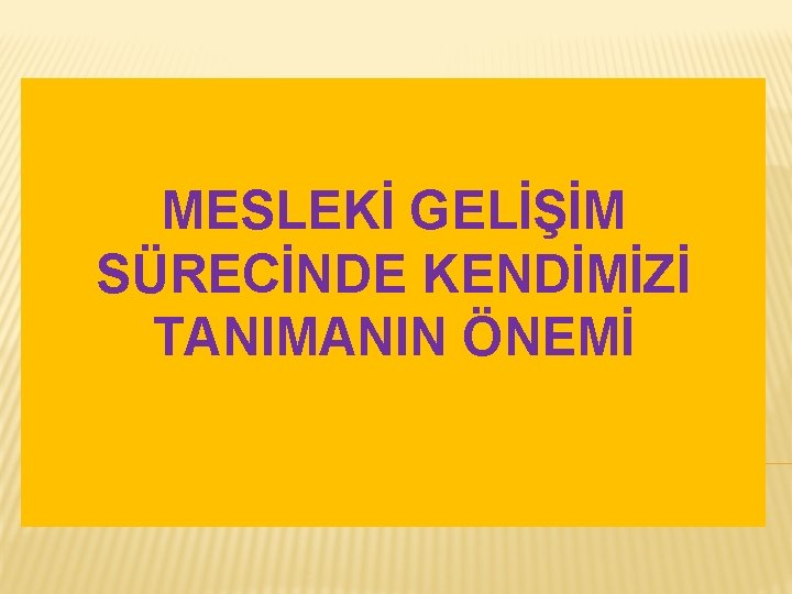 MESLEKİ GELİŞİM SÜRECİNDE KENDİMİZİ TANIMANIN ÖNEMİ 