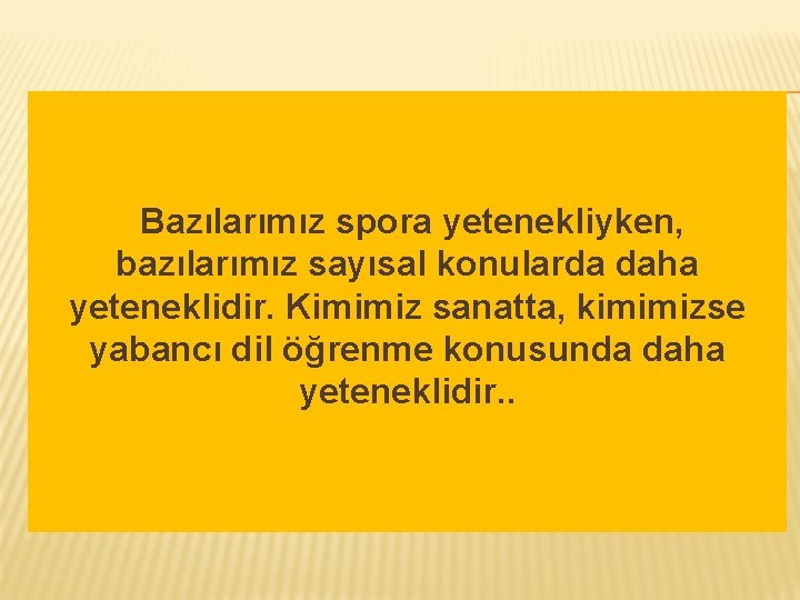 Bazılarımız spora yetenekliyken, bazılarımız sayısal konularda daha yeteneklidir. Kimimiz sanatta, kimimizse yabancı dil öğrenme