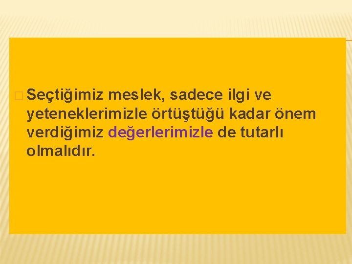 � Seçtiğimiz meslek, sadece ilgi ve yeteneklerimizle örtüştüğü kadar önem verdiğimiz değerlerimizle de tutarlı