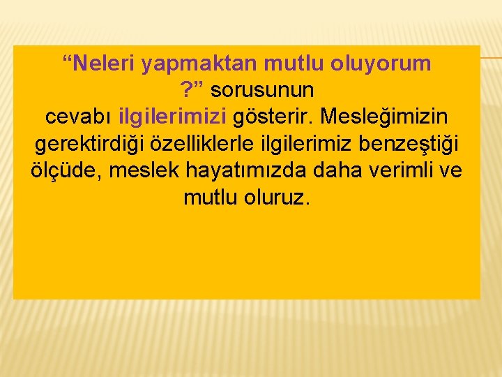 “Neleri yapmaktan mutlu oluyorum ? ” sorusunun cevabı ilgilerimizi gösterir. Mesleğimizin gerektirdiği özelliklerle ilgilerimiz