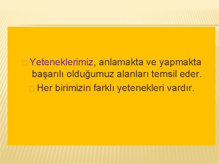 � Yeteneklerimiz, anlamakta ve yapmakta başarılı olduğumuz alanları temsil eder. � Her birimizin farklı