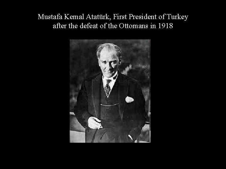 Mustafa Kemal Atatürk, First President of Turkey after the defeat of the Ottomans in