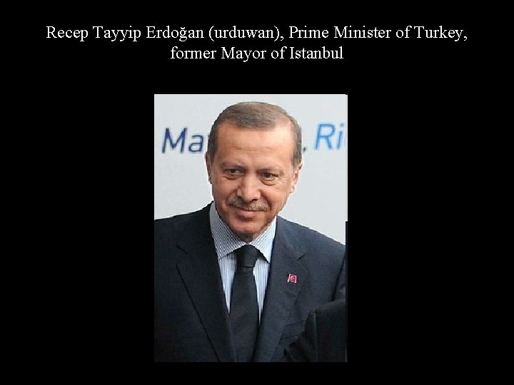 Recep Tayyip Erdoğan (urduwan), Prime Minister of Turkey, former Mayor of Istanbul 