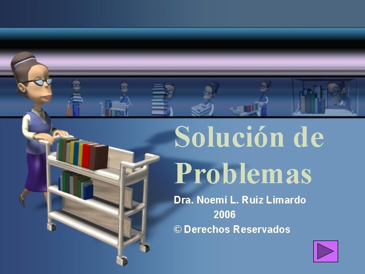 Solución de Problemas Dra. Noemí L. Ruiz Limardo 2006 © Derechos Reservados 