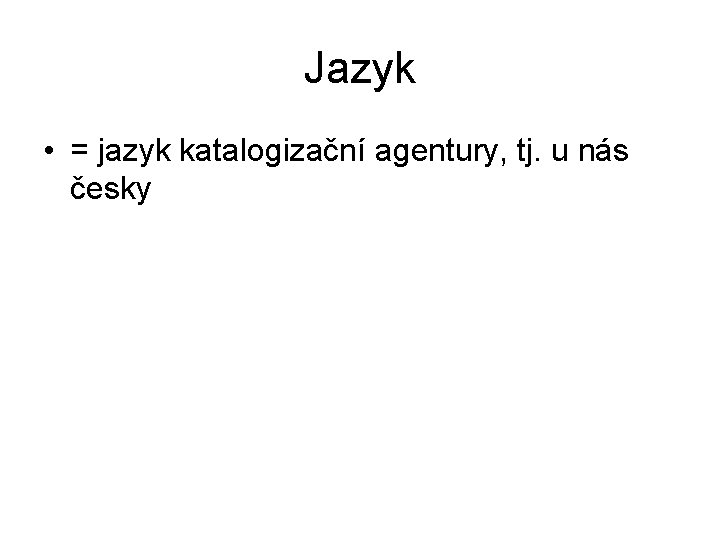 Jazyk • = jazyk katalogizační agentury, tj. u nás česky 