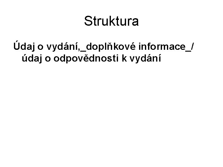 Struktura Údaj o vydání, _doplňkové informace_/ údaj o odpovědnosti k vydání 