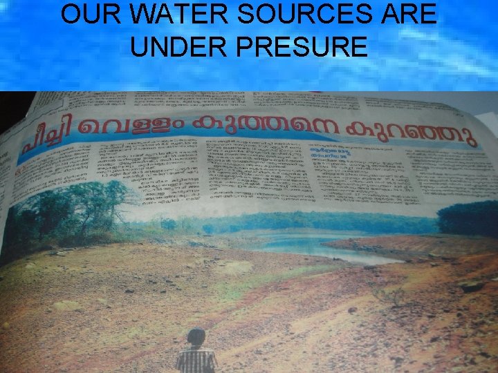 OUR WATER SOURCES ARE UNDER PRESURE • 